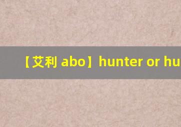 【艾利 abo】hunter or hunted